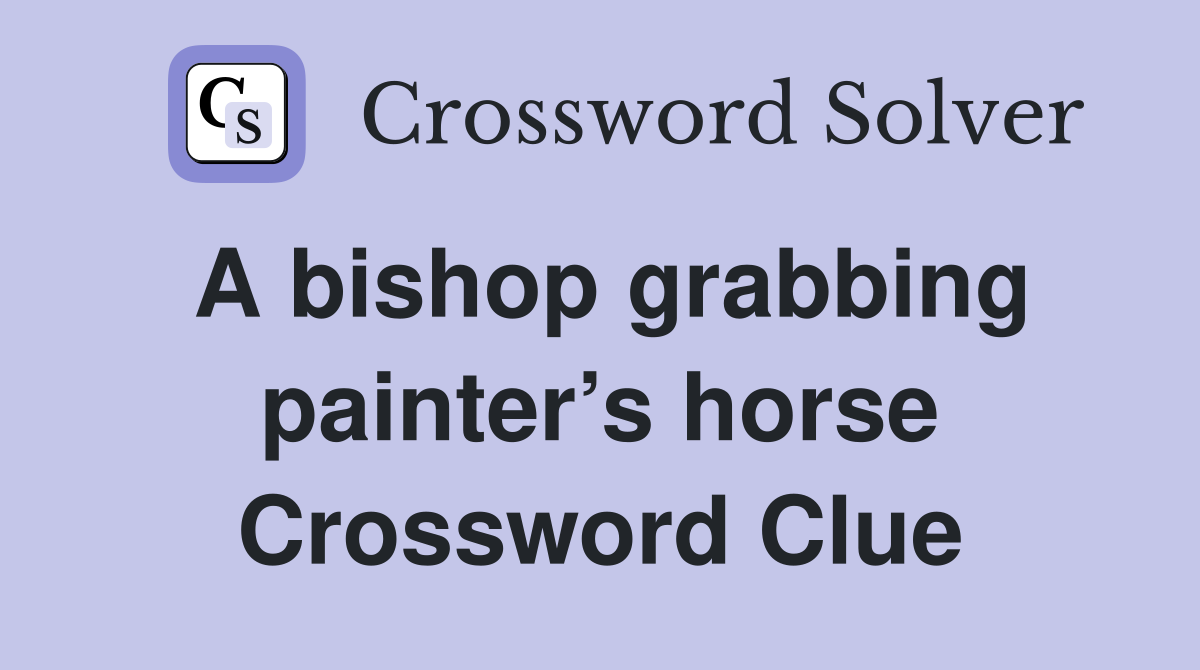 A bishop grabbing painter’s horse Crossword Clue