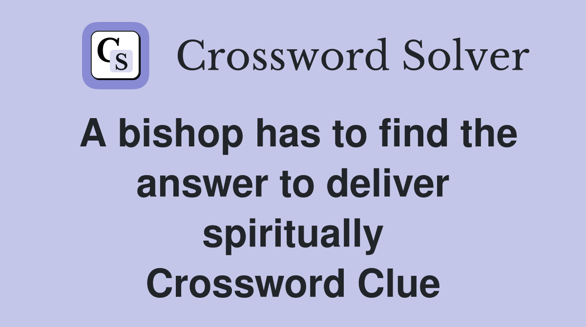 A bishop has to find the answer to deliver spiritually Crossword Clue