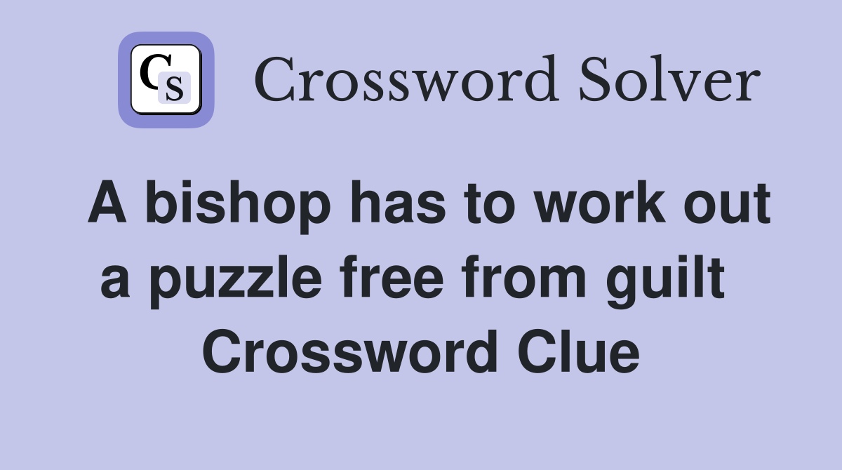 A bishop has to work out a puzzle free from guilt  Crossword Clue