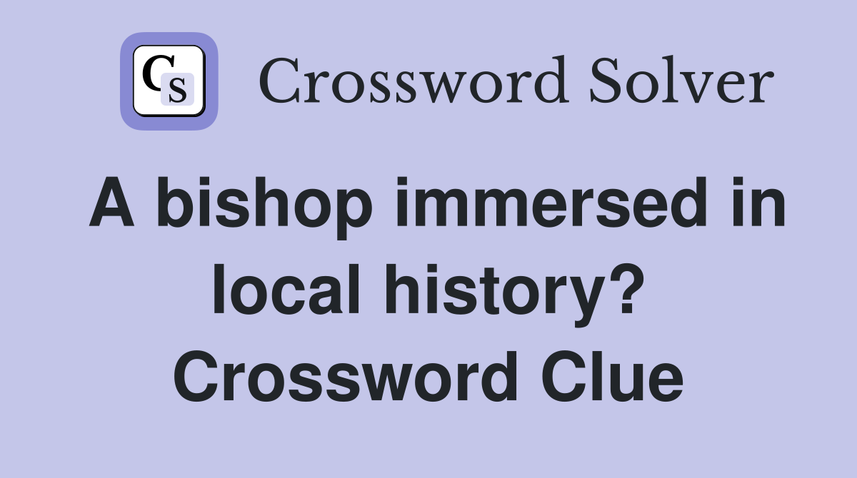 A bishop immersed in local history? Crossword Clue