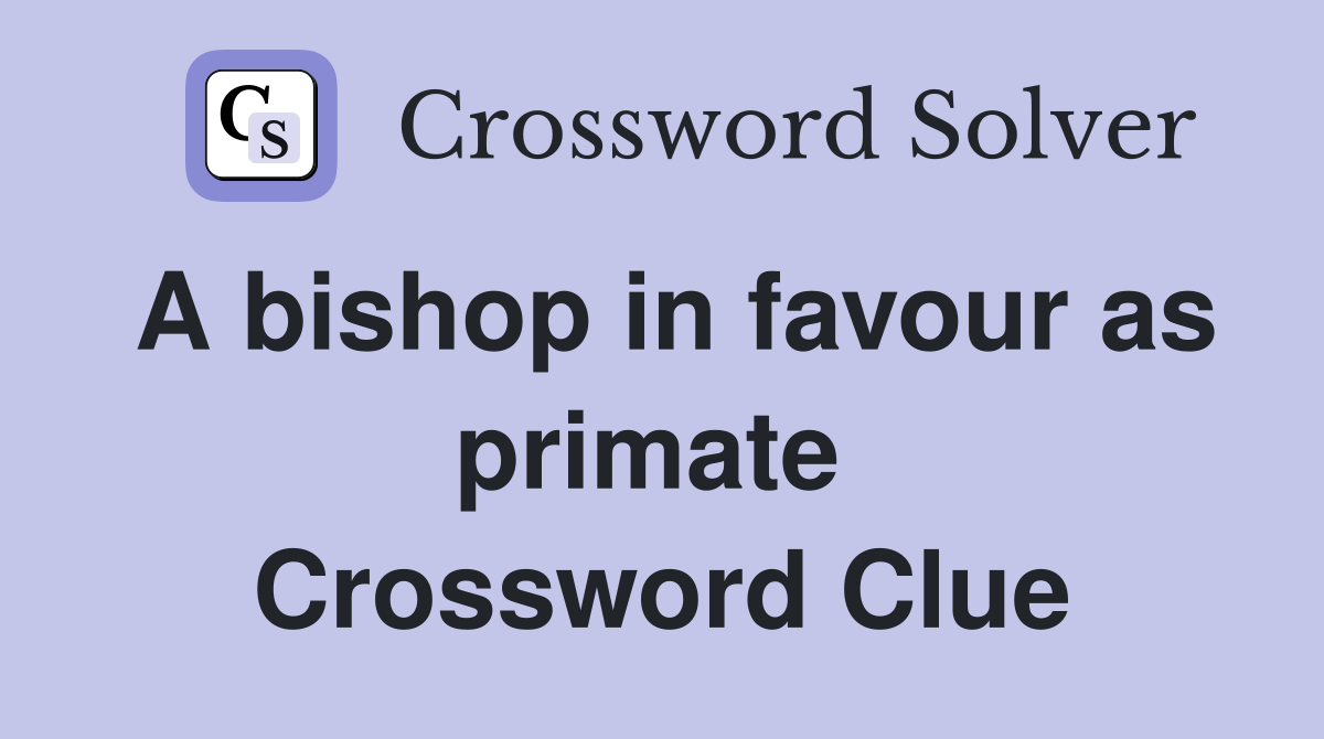 A bishop in favour as primate  Crossword Clue