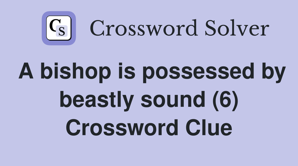 A bishop is possessed by beastly sound (6) Crossword Clue