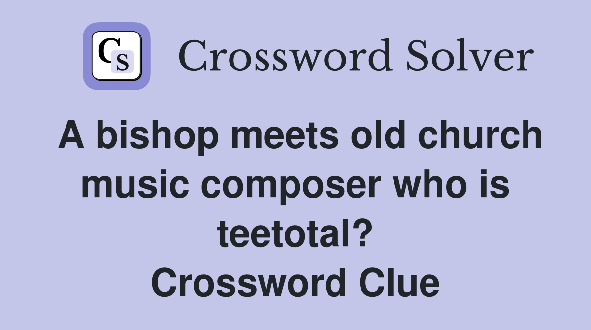 A bishop meets old church music composer who is teetotal? Crossword Clue