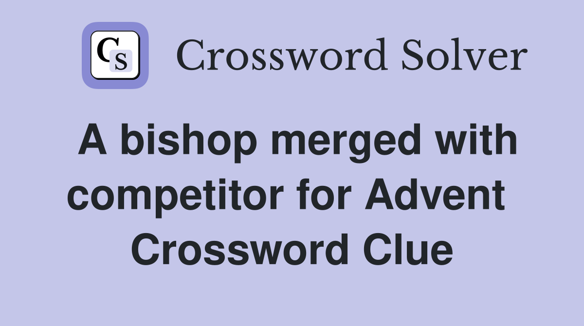 A bishop merged with competitor for Advent  Crossword Clue