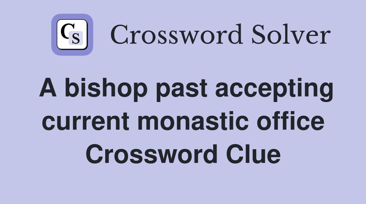 A bishop past accepting current monastic office Crossword Clue