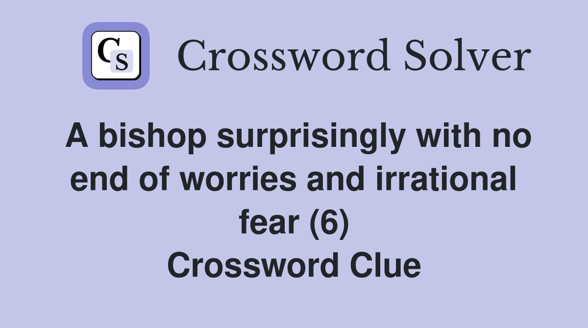 A bishop surprisingly with no end of worries and irrational fear (6) Crossword Clue