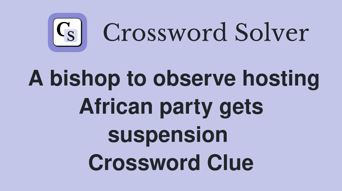 A bishop to observe hosting African party gets suspension  Crossword Clue