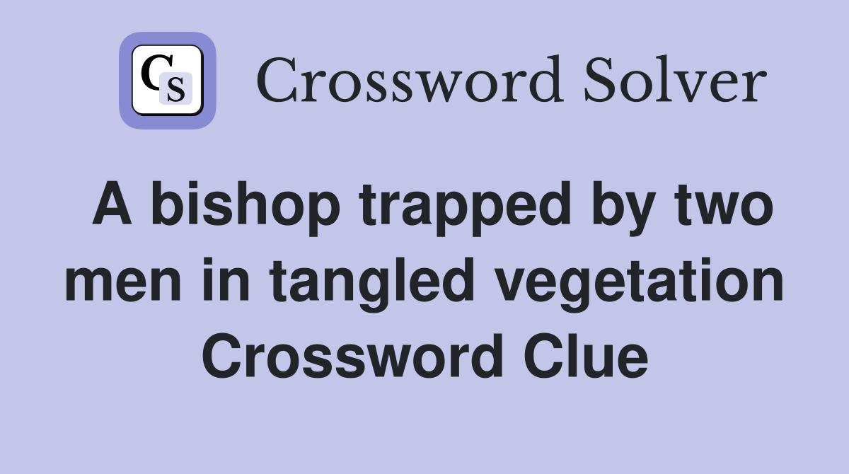 A bishop trapped by two men in tangled vegetation Crossword Clue