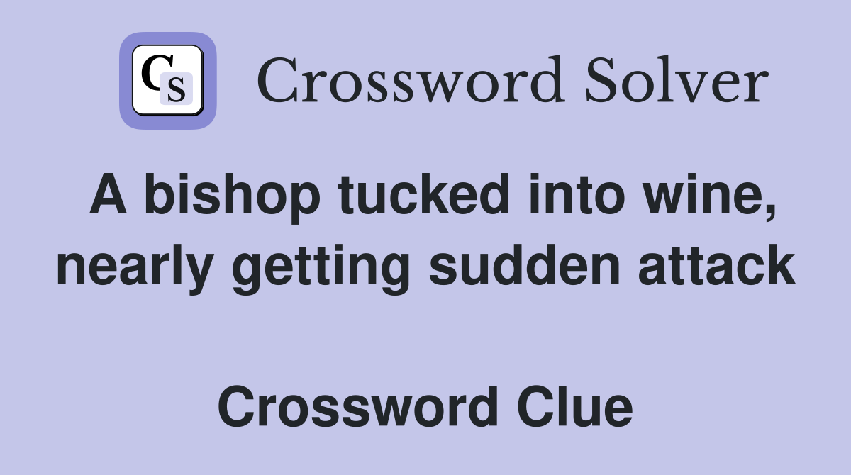 A bishop tucked into wine, nearly getting sudden attack  Crossword Clue