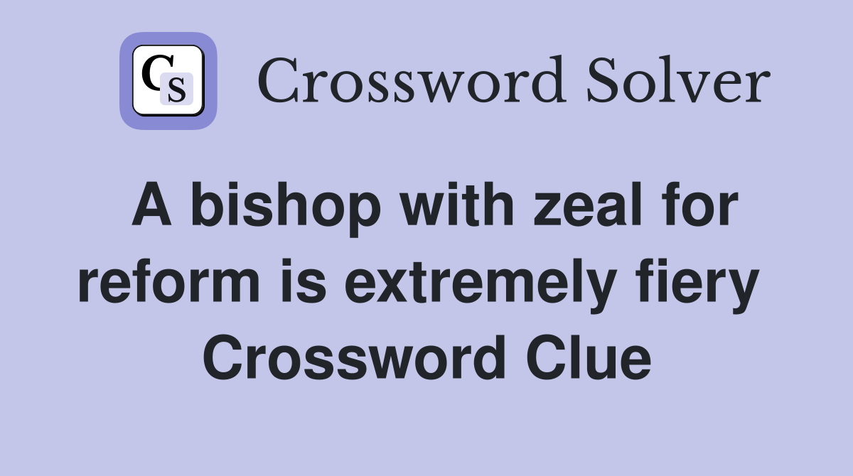 A bishop with zeal for reform is extremely fiery  Crossword Clue
