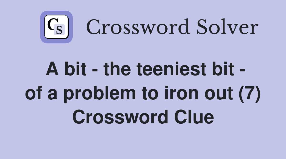 A bit - the teeniest bit - of a problem to iron out (7) Crossword Clue