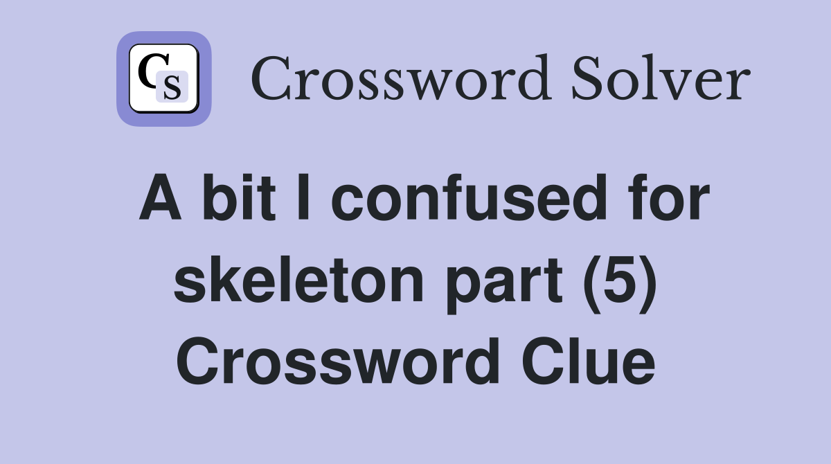 A bit I confused for skeleton part (5) Crossword Clue