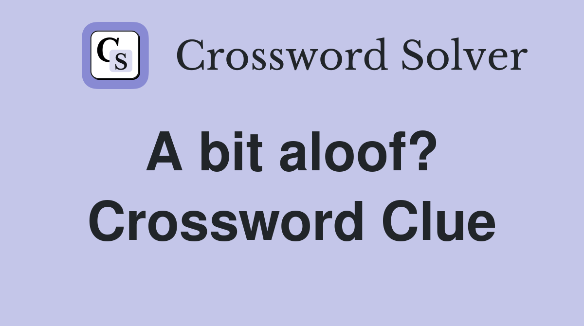 A bit aloof?  Crossword Clue