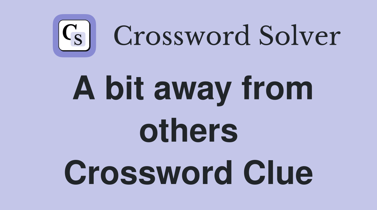 A bit away from others Crossword Clue
