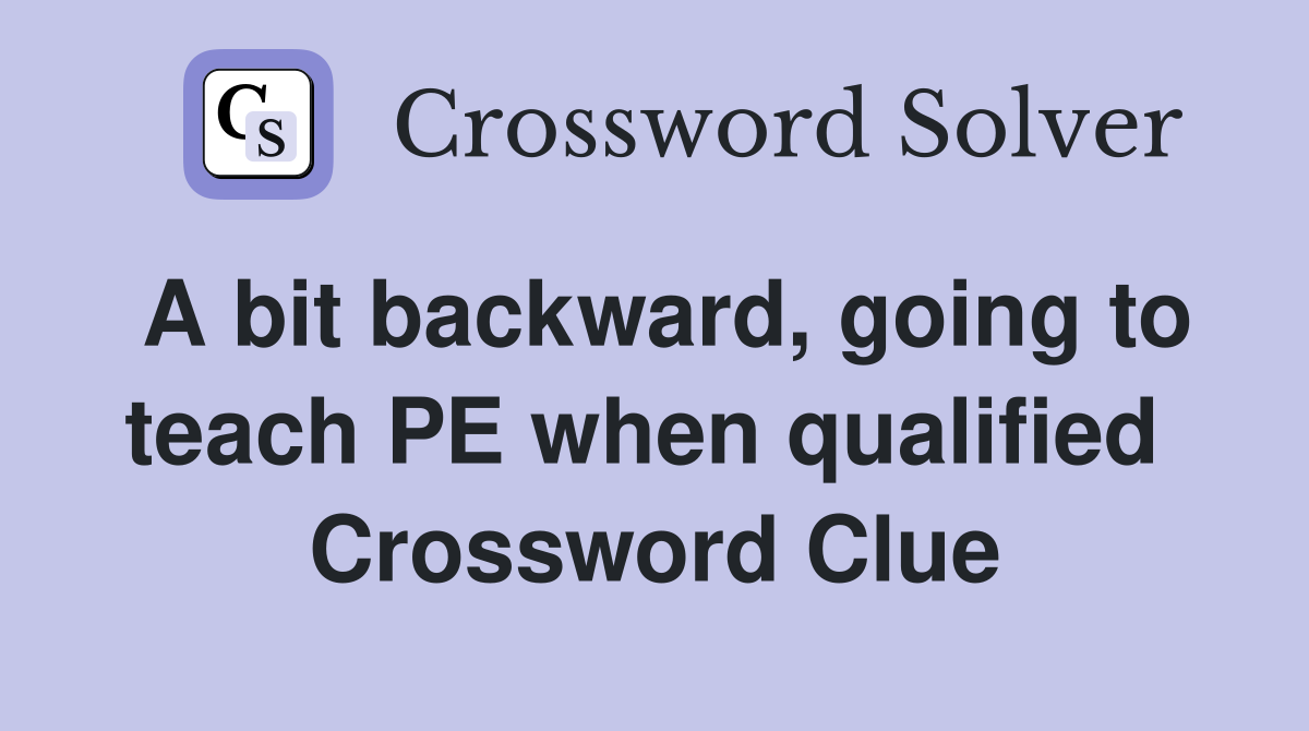 A bit backward, going to teach PE when qualified  Crossword Clue