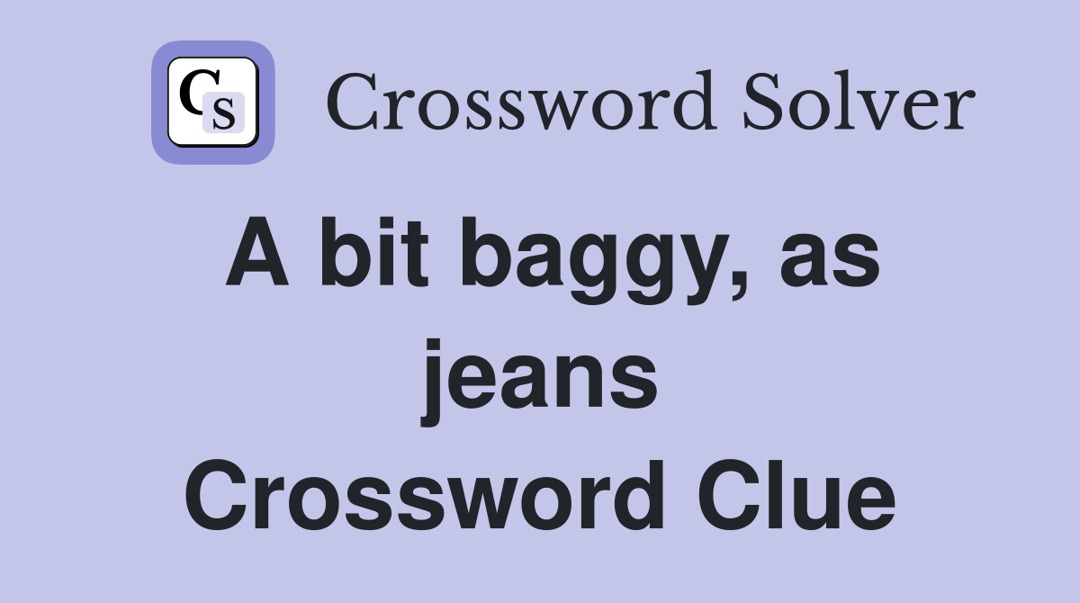 A bit baggy, as jeans Crossword Clue