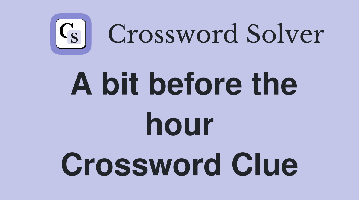 A bit before the hour Crossword Clue