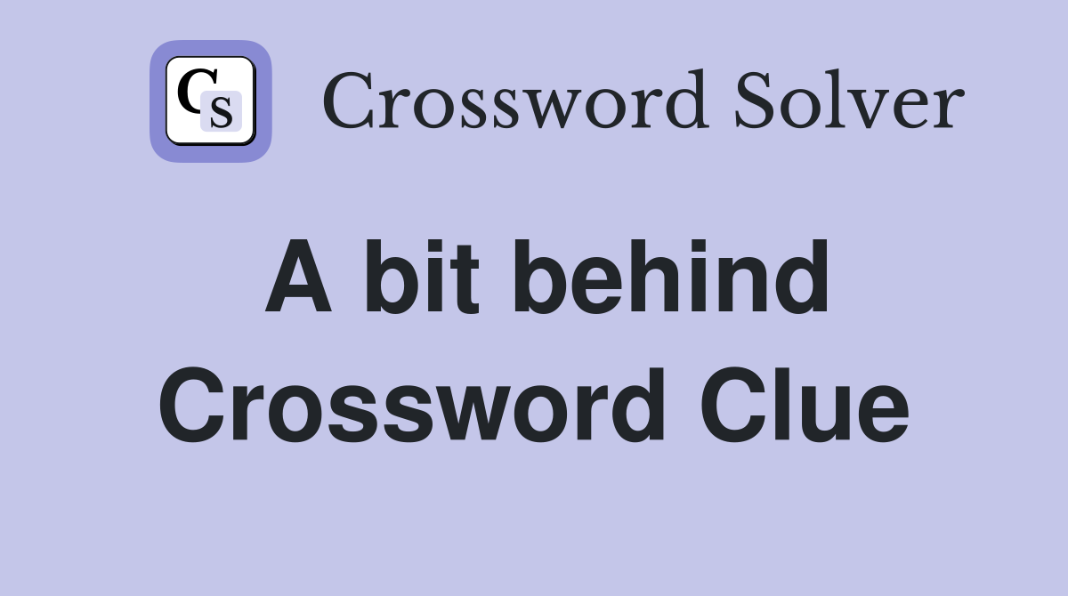 A bit behind Crossword Clue