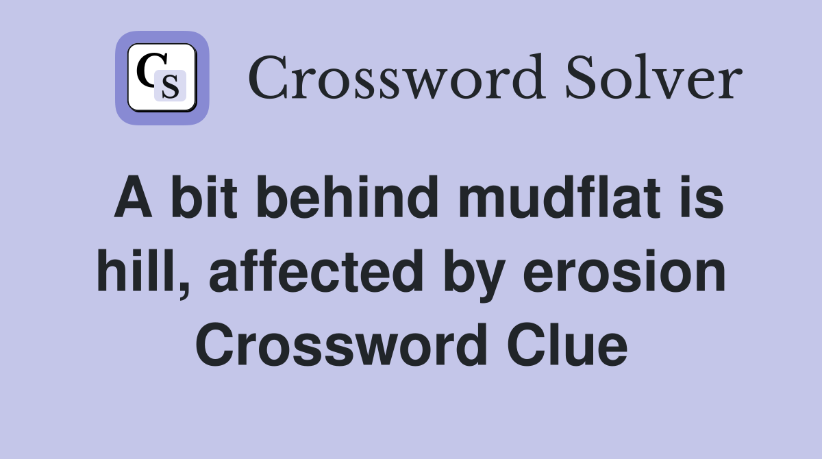A bit behind mudflat is hill, affected by erosion Crossword Clue