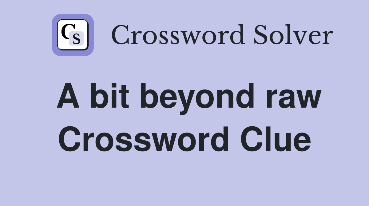 A bit beyond raw Crossword Clue