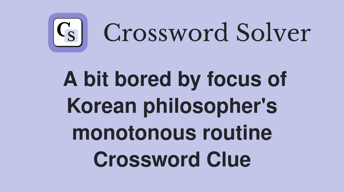 A bit bored by focus of Korean philosopher's monotonous routine Crossword Clue