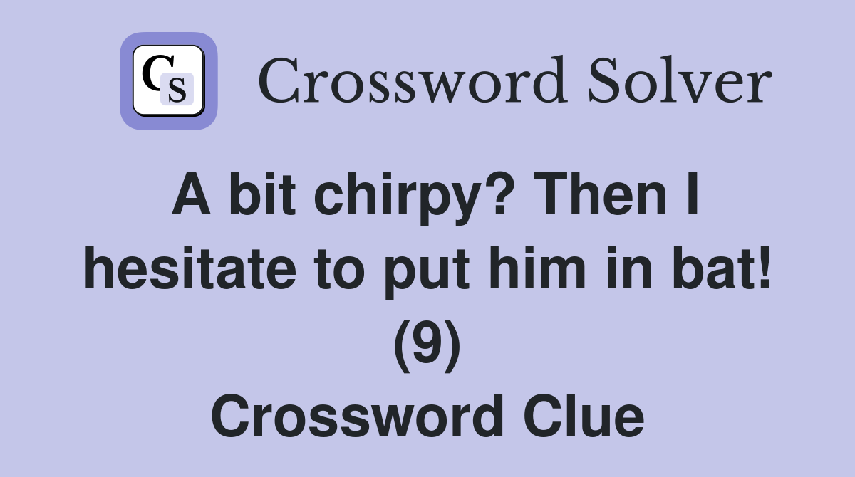A bit chirpy? Then I hesitate to put him in bat! (9) Crossword Clue
