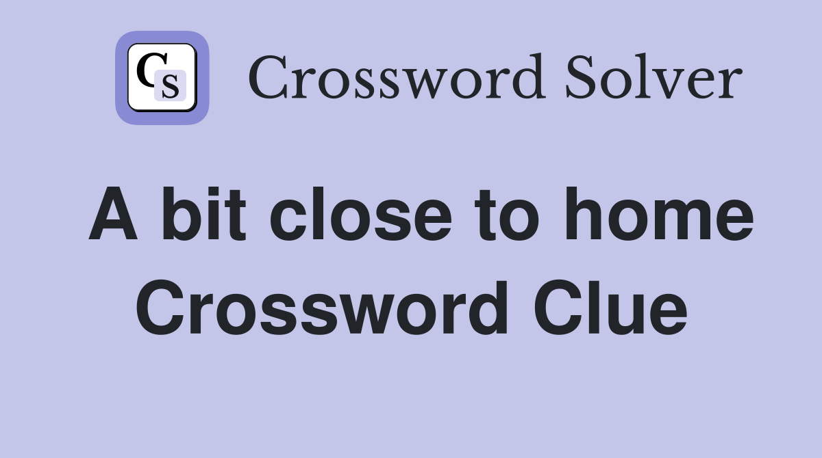 A bit close to home Crossword Clue