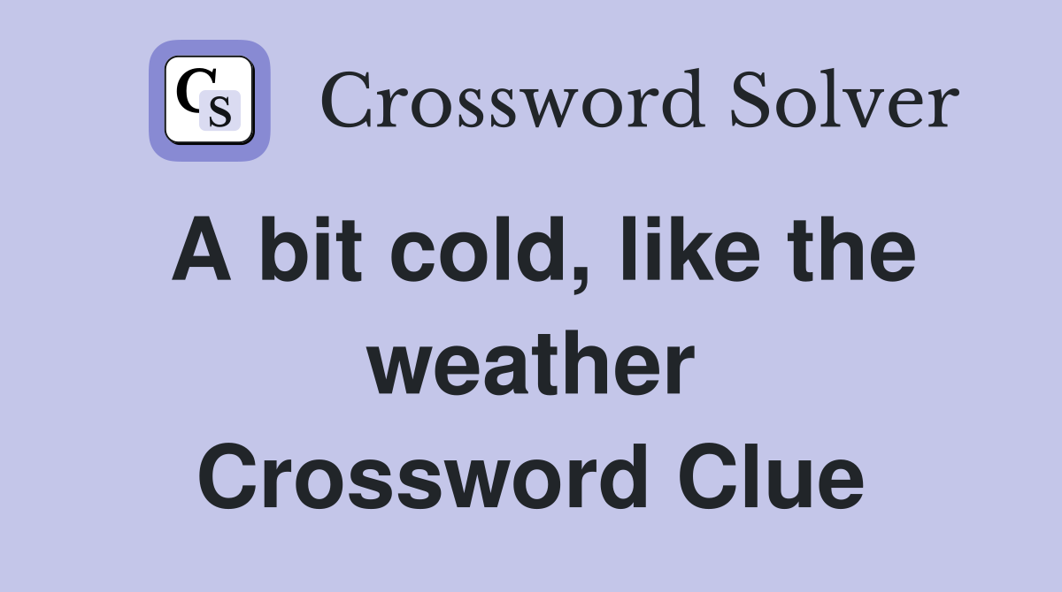A bit cold, like the weather Crossword Clue