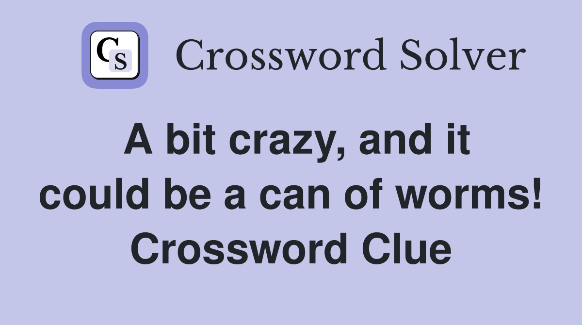 A bit crazy, and it could be a can of worms! Crossword Clue
