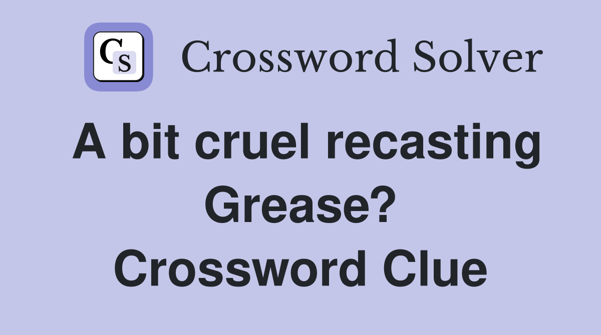 A bit cruel recasting Grease? Crossword Clue