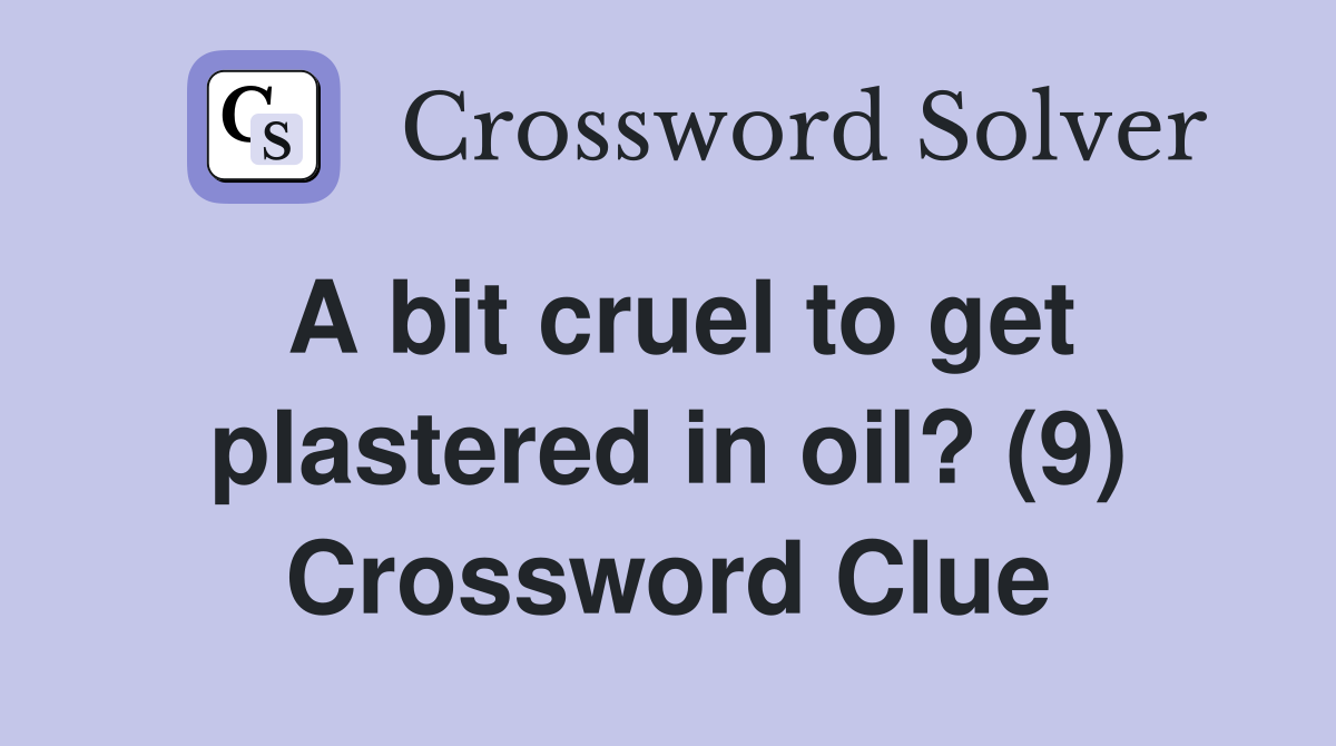 A bit cruel to get plastered in oil? (9) Crossword Clue