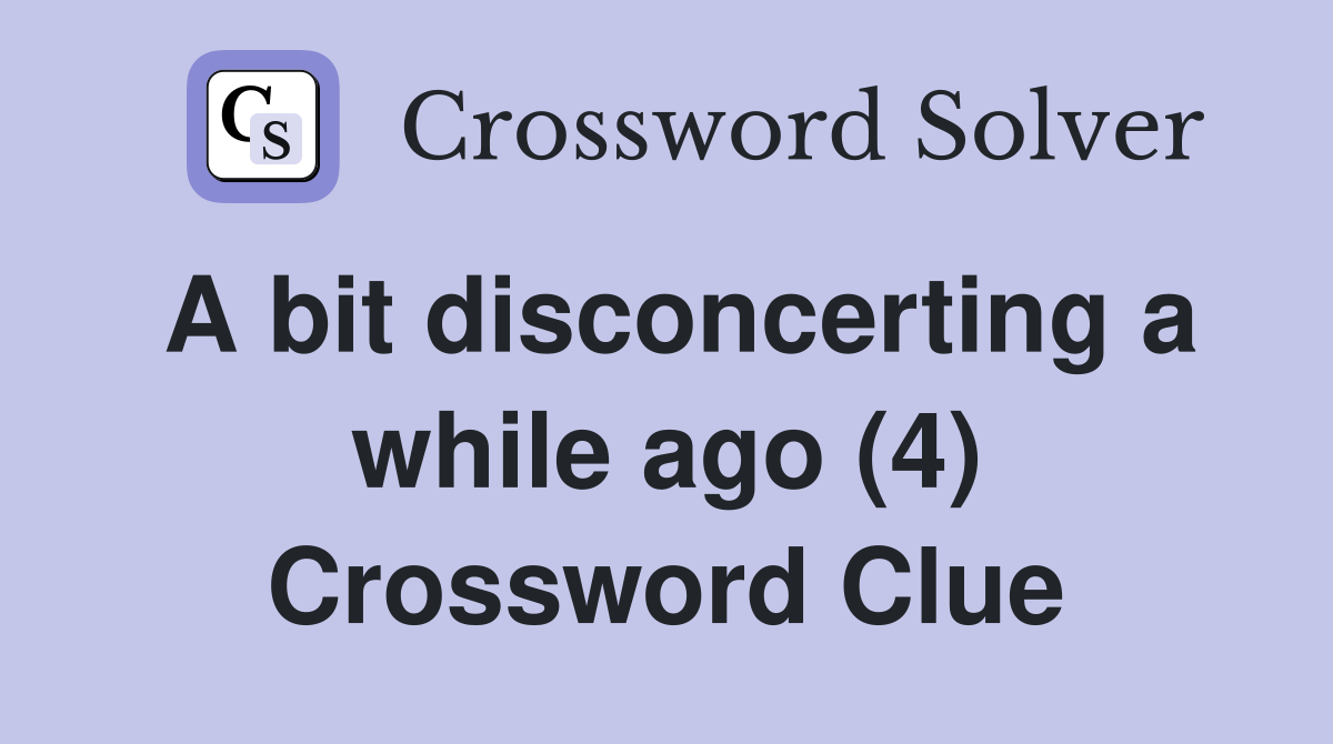 A bit disconcerting a while ago (4) Crossword Clue