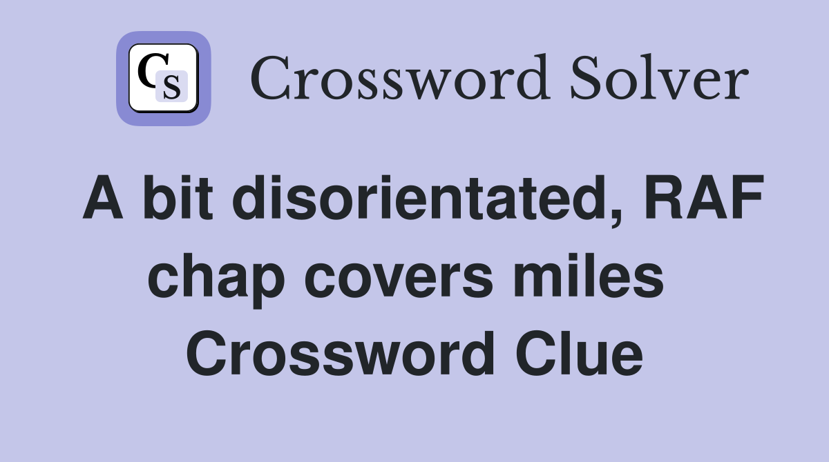 A bit disorientated, RAF chap covers miles  Crossword Clue
