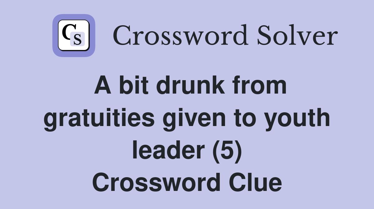 A bit drunk from gratuities given to youth leader (5) Crossword Clue