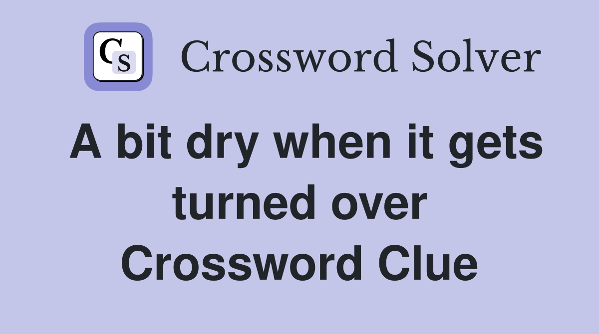 A bit dry when it gets turned over Crossword Clue