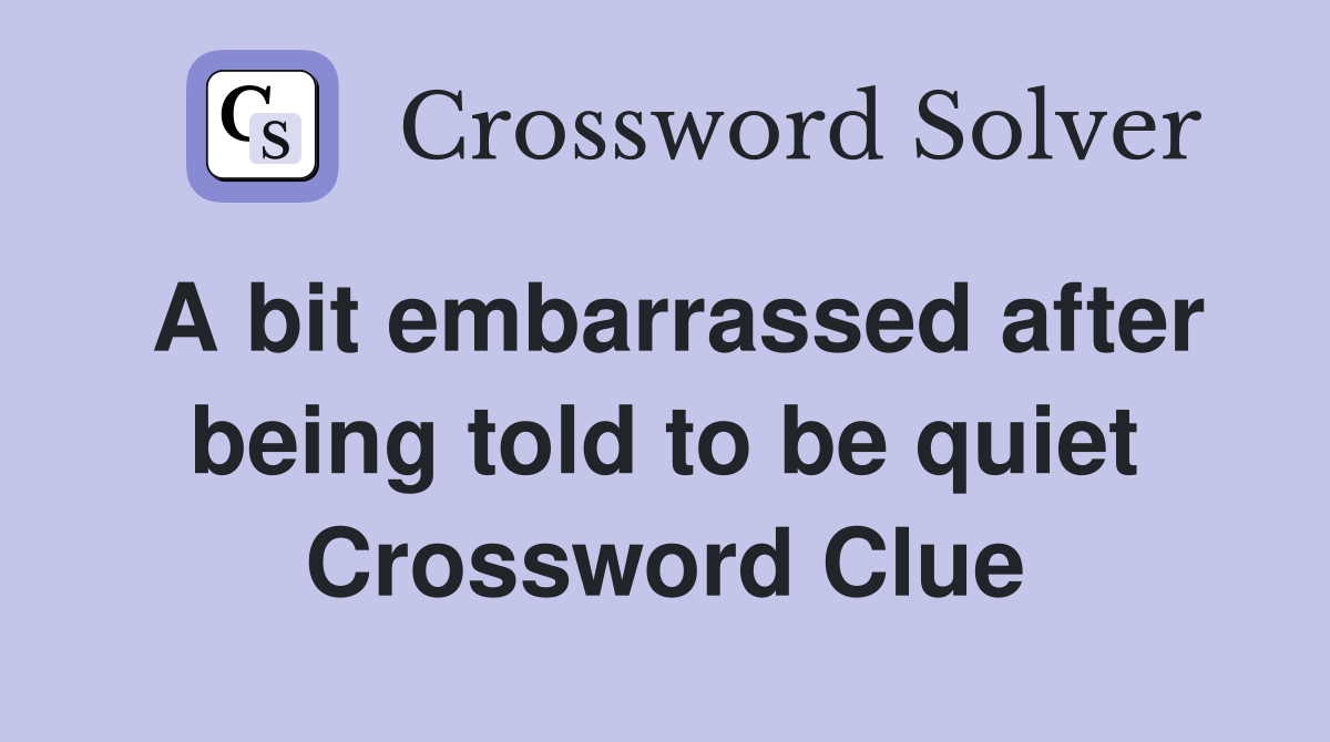 A bit embarrassed after being told to be quiet Crossword Clue