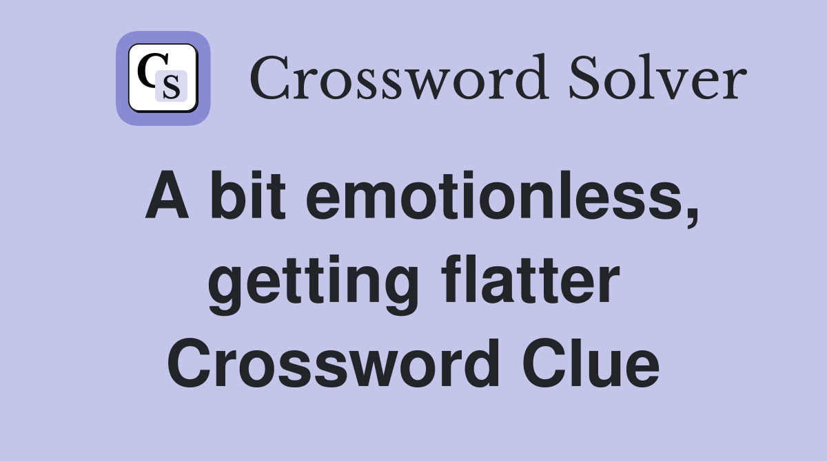 A bit emotionless, getting flatter Crossword Clue