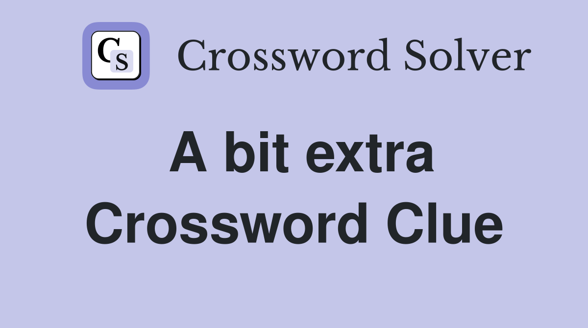 A bit extra Crossword Clue