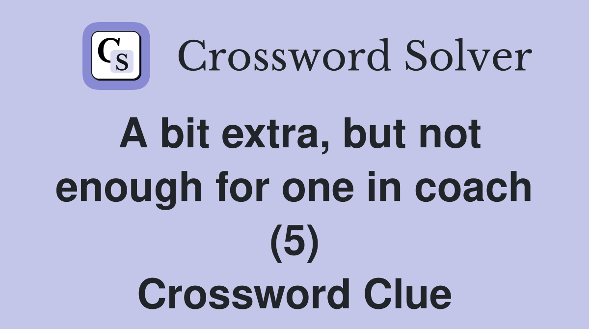 A bit extra, but not enough for one in coach (5) Crossword Clue