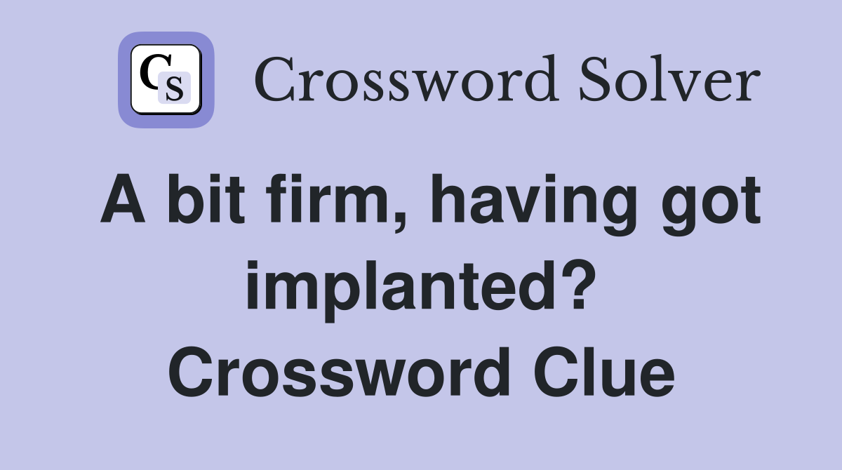 A bit firm, having got implanted? Crossword Clue