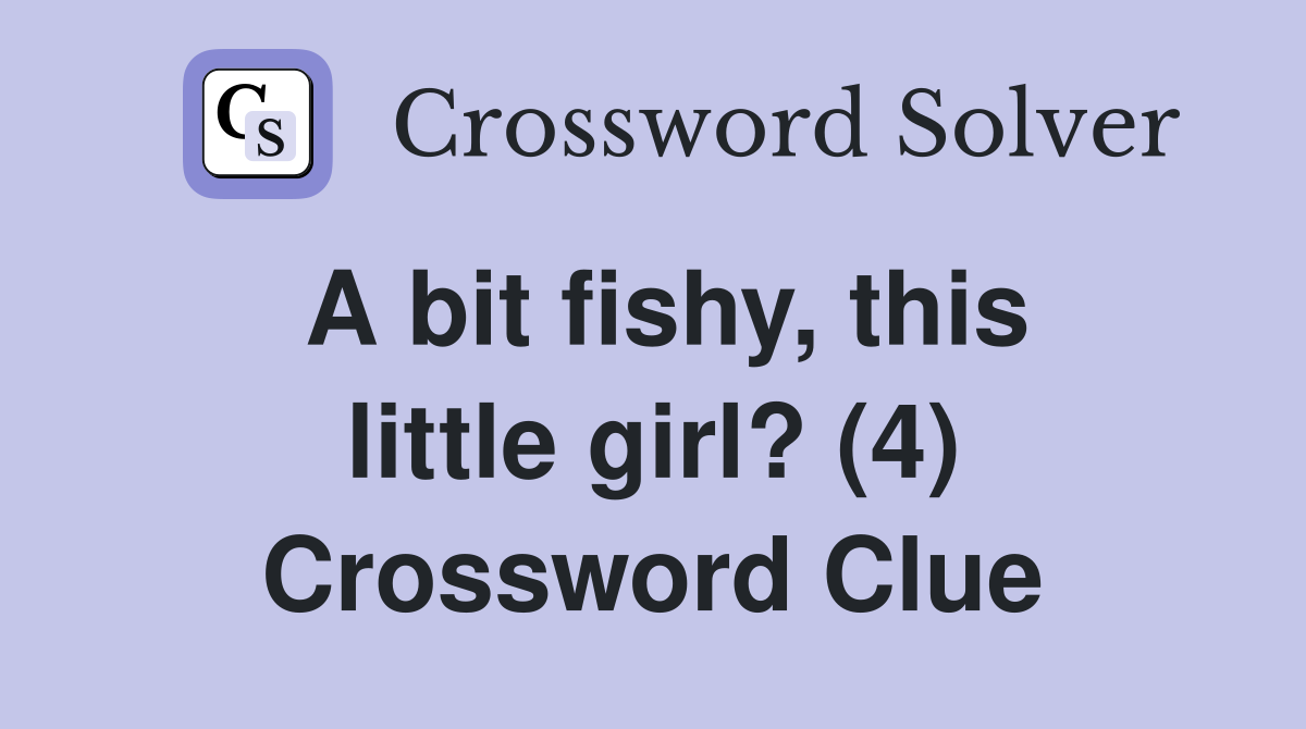 A bit fishy, this little girl? (4) Crossword Clue
