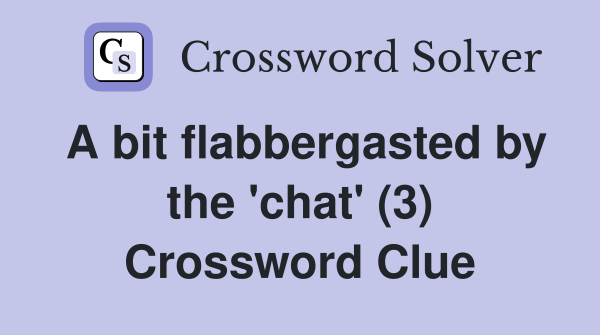 A bit flabbergasted by the 'chat' (3) Crossword Clue