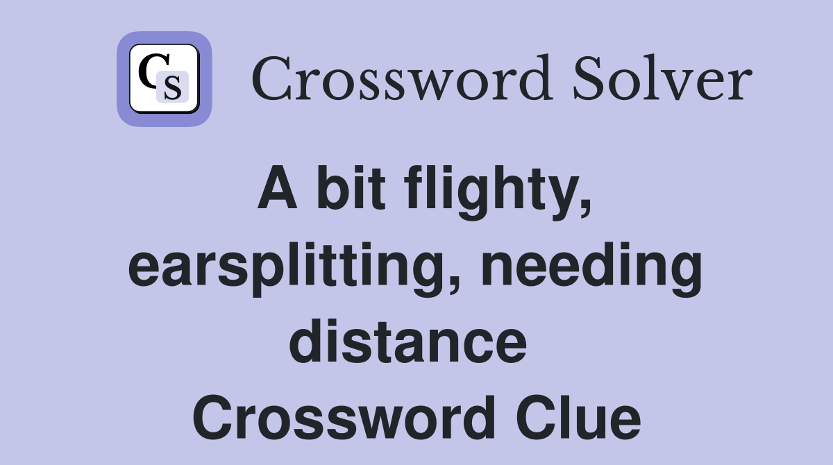 A bit flighty, earsplitting, needing distance  Crossword Clue
