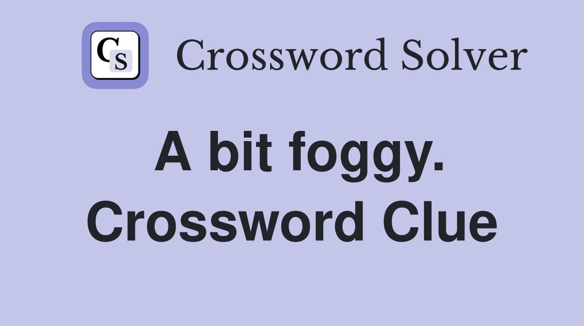 A bit foggy. Crossword Clue