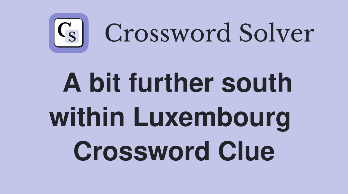 A bit further south within Luxembourg  Crossword Clue