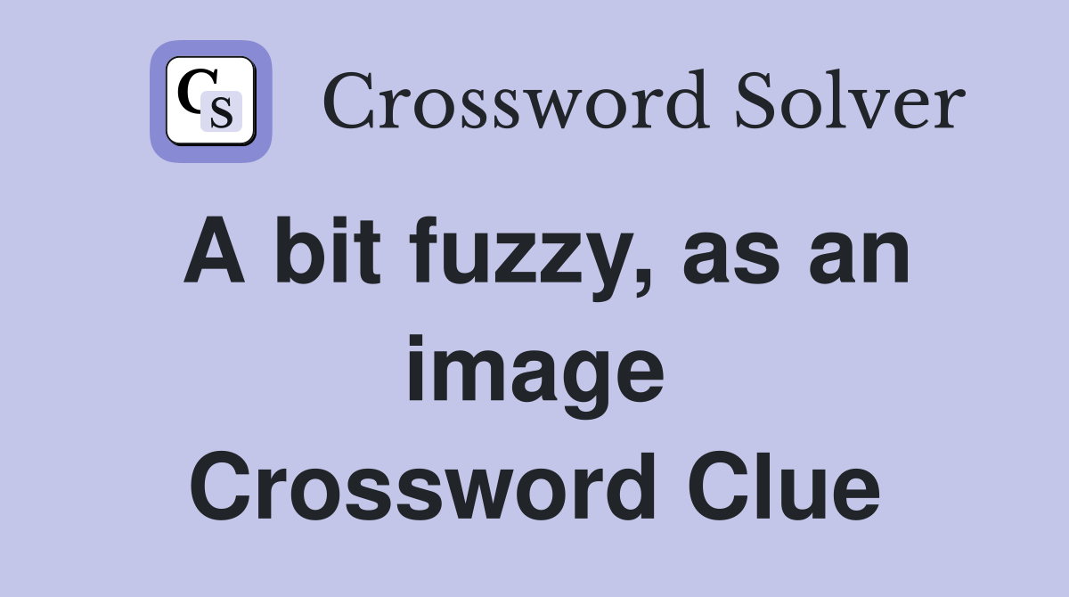 A bit fuzzy, as an image Crossword Clue