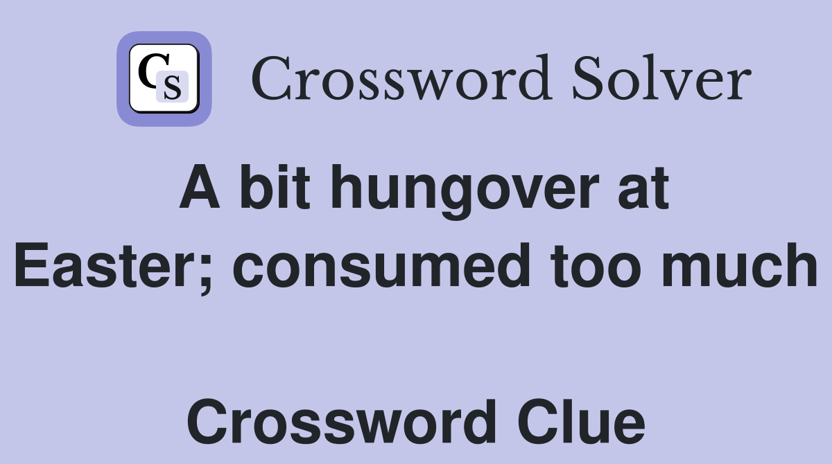 A bit hungover at Easter; consumed too much  Crossword Clue