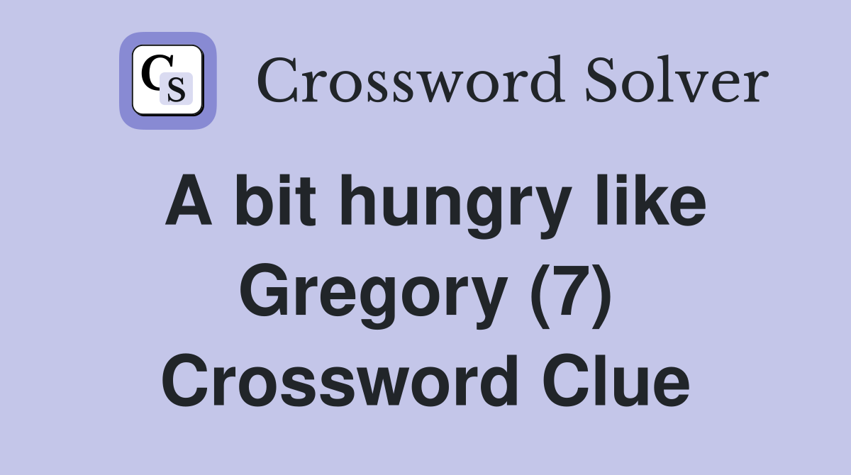 A bit hungry like Gregory (7) Crossword Clue