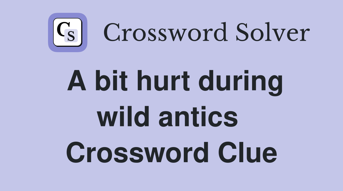 A bit hurt during wild antics  Crossword Clue