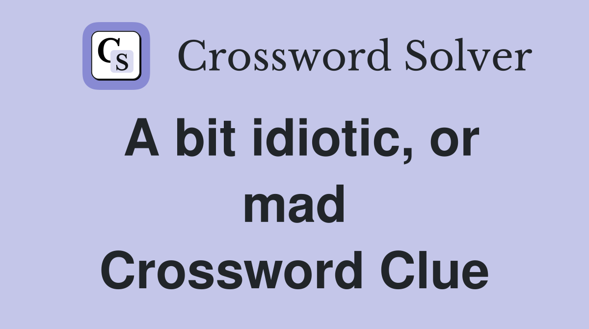 A bit idiotic, or mad Crossword Clue